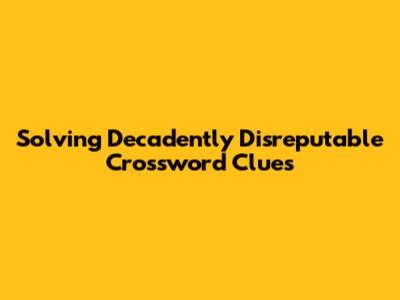 Solving *Decadently Disreputable* Crossword Clues