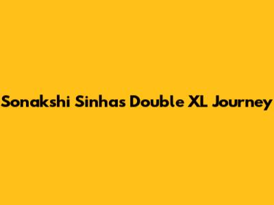 Sonakshi Sinha's 'Double XL' Journey