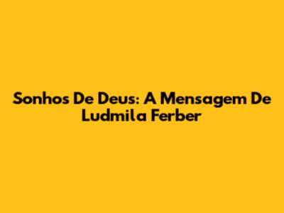 Sonhos De Deus: A Mensagem De Ludmila Ferber