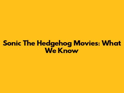 Sonic The Hedgehog Movies: What We Know