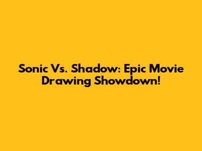 Sonic Vs. Shadow: Epic Movie Drawing Showdown!