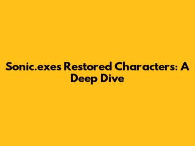 Sonic.exe's Restored Characters: A Deep Dive