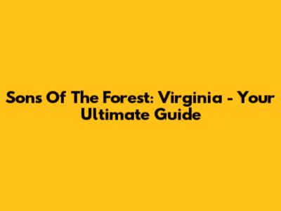 Sons Of The Forest: Virginia - Your Ultimate Guide