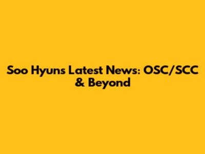 Soo Hyun's Latest News: OSC/SCC & Beyond