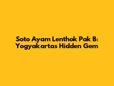 Soto Ayam Lenthok Pak B: Yogyakarta's Hidden Gem