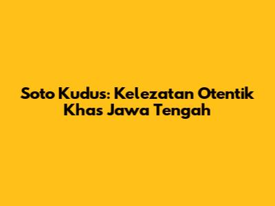 Soto Kudus: Kelezatan Otentik Khas Jawa Tengah