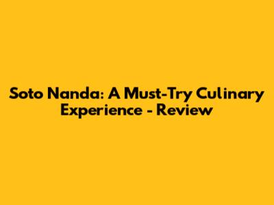 Soto Nanda: A Must-Try Culinary Experience - Review