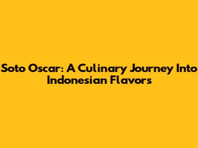 Soto Oscar: A Culinary Journey Into Indonesian Flavors