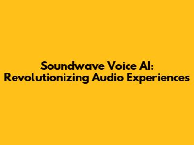 Soundwave Voice AI: Revolutionizing Audio Experiences