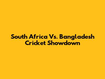 South Africa Vs. Bangladesh Cricket Showdown