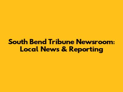 South Bend Tribune Newsroom: Local News & Reporting