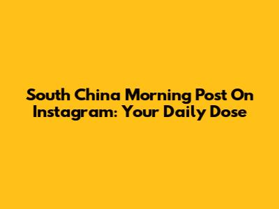 South China Morning Post On Instagram: Your Daily Dose