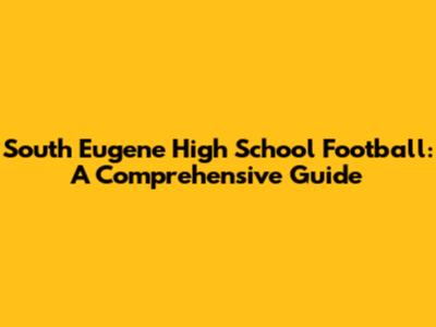 South Eugene High School Football: A Comprehensive Guide