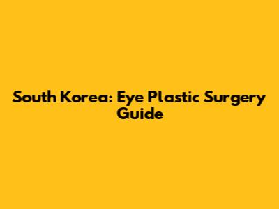 South Korea: Eye Plastic Surgery Guide