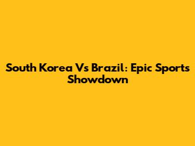 South Korea Vs Brazil: Epic Sports Showdown