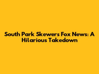 South Park Skewers Fox News: A Hilarious Takedown
