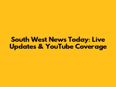 South West News Today: Live Updates & YouTube Coverage