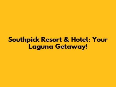 Southpick Resort & Hotel: Your Laguna Getaway!