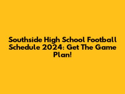 Southside High School Football Schedule 2024: Get The Game Plan!