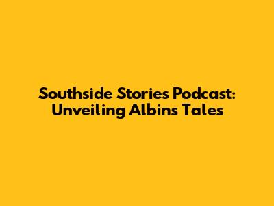 Southside Stories Podcast: Unveiling Albin's Tales