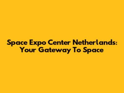 Space Expo Center Netherlands: Your Gateway To Space