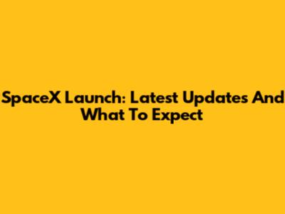 SpaceX Launch: Latest Updates And What To Expect