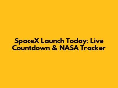 SpaceX Launch Today: Live Countdown & NASA Tracker