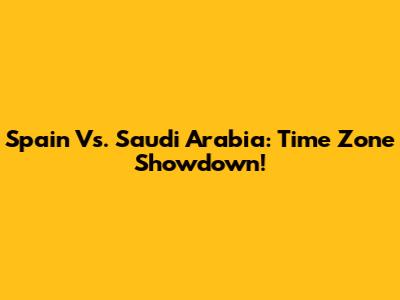 Spain Vs. Saudi Arabia: Time Zone Showdown!