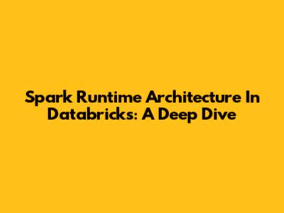 Spark Runtime Architecture In Databricks: A Deep Dive