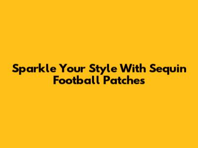 Sparkle Your Style With Sequin Football Patches
