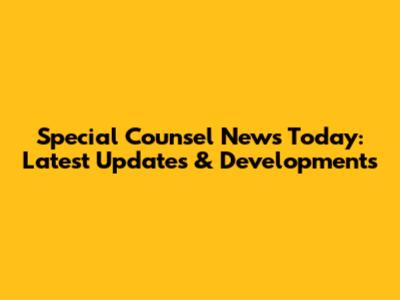 Special Counsel News Today: Latest Updates & Developments