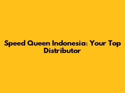Speed Queen Indonesia: Your Top Distributor