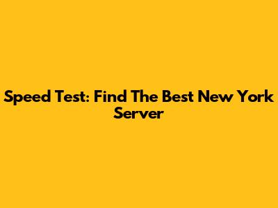 Speed Test: Find The Best New York Server