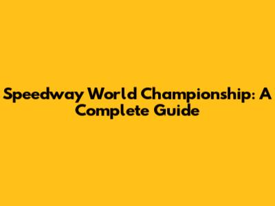 Speedway World Championship: A Complete Guide
