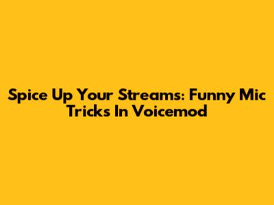 Spice Up Your Streams: Funny Mic Tricks In Voicemod