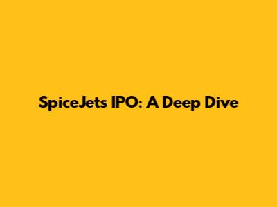 SpiceJet's IPO: A Deep Dive