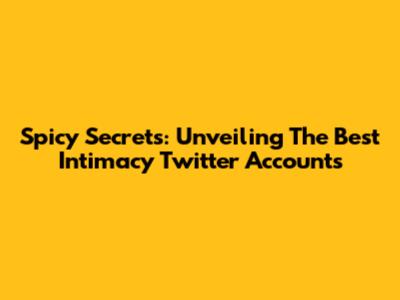 Spicy Secrets: Unveiling The Best Intimacy Twitter Accounts