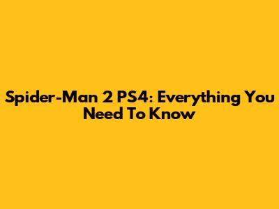 Spider-Man 2 PS4: Everything You Need To Know