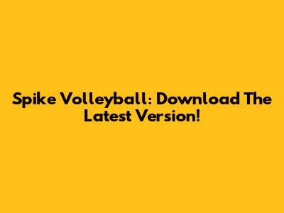 Spike Volleyball: Download The Latest Version!