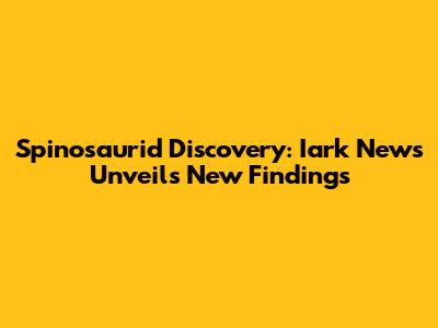 Spinosaurid Discovery: Iark News Unveils New Findings