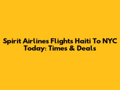 Spirit Airlines Flights Haiti To NYC Today: Times & Deals