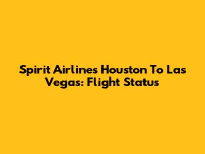 Spirit Airlines Houston To Las Vegas: Flight Status