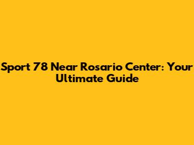 Sport 78 Near Rosario Center: Your Ultimate Guide