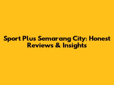 Sport Plus Semarang City: Honest Reviews & Insights
