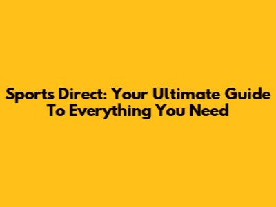 Sports Direct: Your Ultimate Guide To Everything You Need