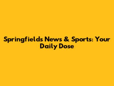 Springfield's News & Sports: Your Daily Dose