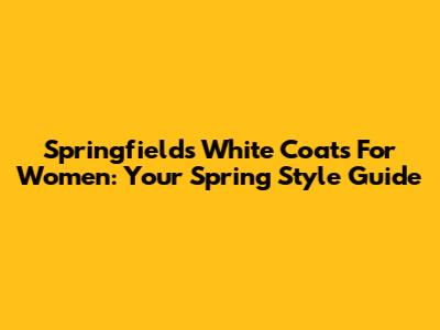 Springfield's White Coats For Women: Your Spring Style Guide