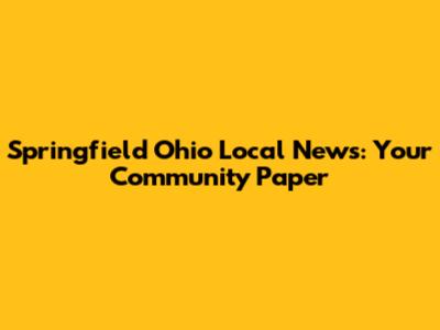 Springfield Ohio Local News: Your Community Paper