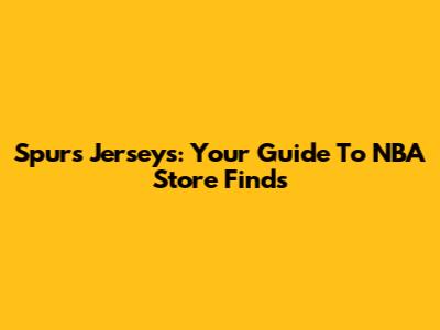 Spurs Jerseys: Your Guide To NBA Store Finds