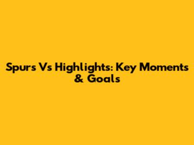 Spurs Vs Highlights: Key Moments & Goals
